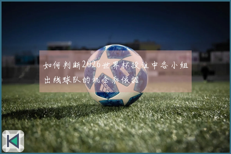 如何判断2026世界杯投注中各小组出线球队的机会和依据