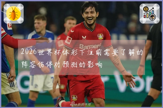 2026世界杯体彩下注前需要了解的阵容伤停对预测的影响