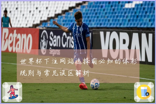 世界杯下注网站选择前必知的体彩规则与常见误区解析