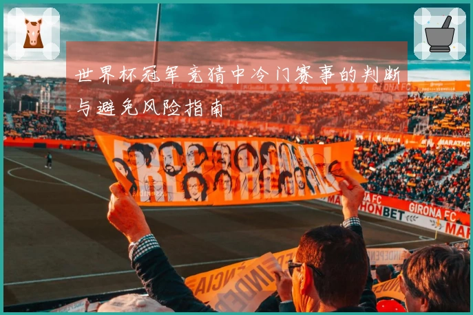 世界杯冠军竞猜中冷门赛事的判断与避免风险指南